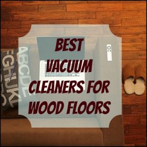 Best Vacuum Cleaners for Wood Floors