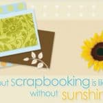 A day without scrapbooking is like a day without sunshine